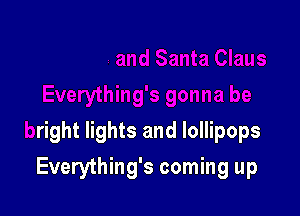 ything's gonna be

bright lights and lollipops

Everything's coming up