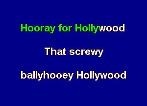 Hooray for Hollywood

That screwy

ballyhooey Hollywood