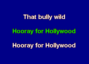 That bully wild

Hooray for Hollywood

Hooray for Hollywood