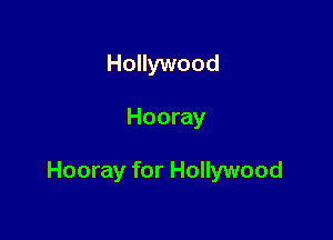 Hollywood

Hooray

Hooray for Hollywood