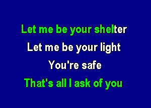 Let me be your shelter
Let me be your light
You're safe

That's all I ask of you