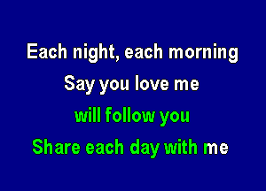 Each night, each morning
Say you love me
will follow you

Share each day with me