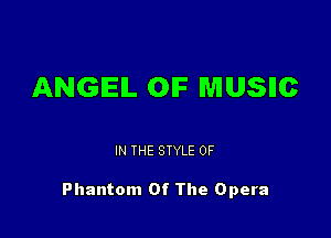 ANGIEIL OIF MUSHC

IN THE STYLE 0F

Phantom Of The Opera