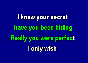 I knew your secret
have you been hiding

Really you were perfect

I only wish