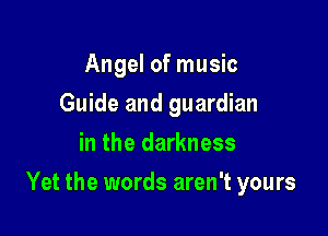 Angel of music
Guide and guardian
in the darkness

Yet the words aren't yours