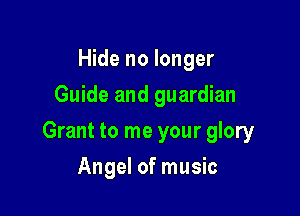 Hide no longer
Guide and guardian

Grant to me your glory

Angel of music