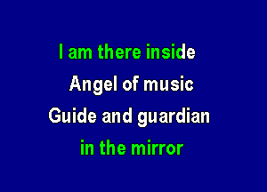 I am there inside
Angel of music

Guide and guardian

in the mirror