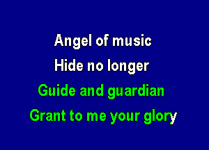 Angel of music
Hide no longer
Guide and guardian

Grant to me your glory