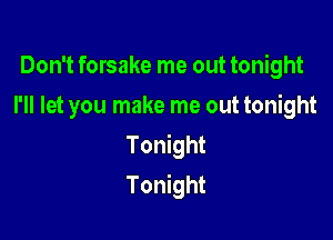 Don't forsake me out tonight
I'll let you make me out tonight
Tonight

Tonight