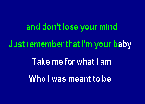 and don't lose your mind

Just remember that I'm your baby

Take me for what I am

Who I was meant to be