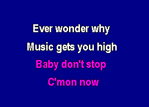 Ever wonder why

Music gets you high