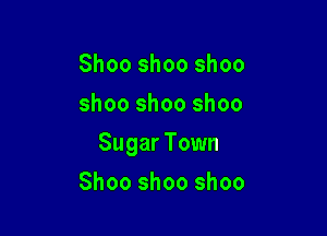 Shoo shoo shoo
shoo shoo shoo

Sugar Town

Shoo shoo shoo
