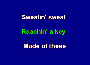 Sweatin' sweat

Reachin' a key

Made of these
