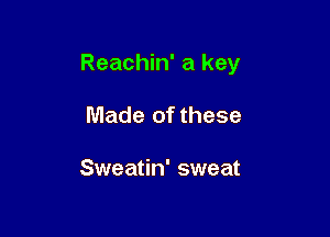 Reachin' a key

Made of these

Sweatin' sweat