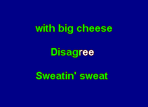 with big cheese

Disagree

Sweatin' sweat