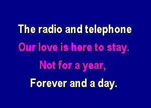The radio and telephone

Forever and a day.