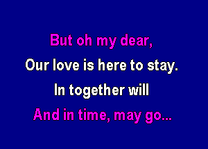 Our love is here to stay.

In together will