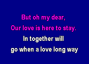 In together will

go when a love long way