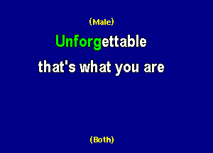 (Male)

Unforgettable

that's what you are