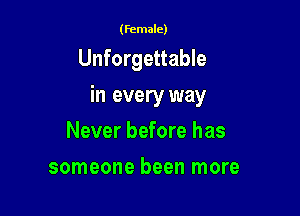 (female)

Unforgettable

in every way

Never before has
someone been more