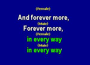 (Female)

And forever more,

(Male)

Forever more,

. (Female)
In every way

(Male)

in every way