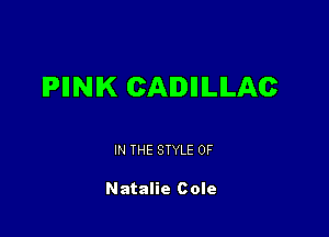 IPIINIK CADIHLILAC

IN THE STYLE 0F

Natalie Cole
