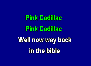 Pink Cadillac
Pink Cadillac

Well now way back
in the bible