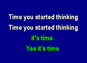 Time you started thinking

Time you started thinking

it's time
Yes it's time