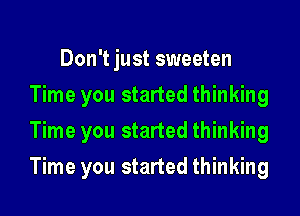 Don't just sweeten
Time you started thinking
Time you started thinking
Time you started thinking
