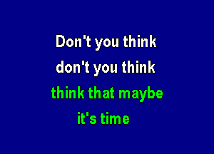 Don't you think
don't you think

think that maybe
it's time