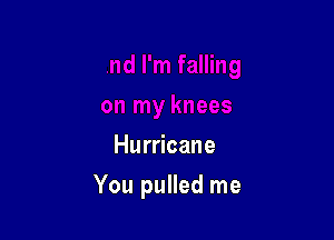 Hurricane

You pulled me