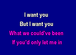 I want you

But I want you
