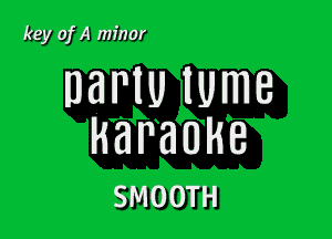 key ofA minor

DBNU lUmB

HBPHUHB
SMOOTH