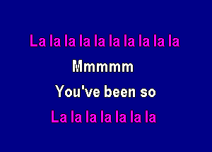 Mmmmm

You've been so