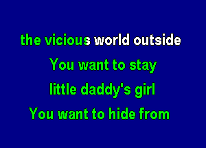the vicious world outside
You want to stay

little daddy's girl
You want to hide from