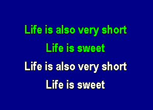 Life is also very short
Life is sweet

Life is also very short

Life is sweet