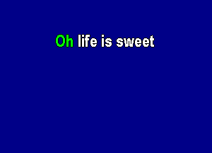 0h life is sweet