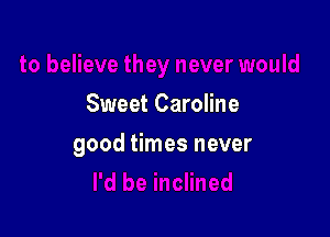 Sweet Caroline

good times never