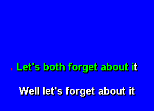 Let's both forget about it

Well let's forget about it