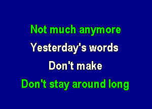 Not much anymore
Yesterday's words
Don't make

Don't stay around long