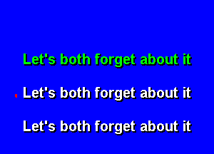 Let's both forget about it

Let's both forget about it

Let's both forget about it