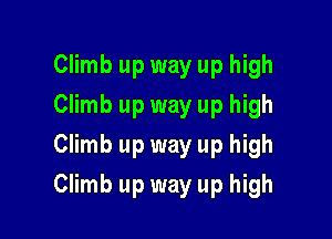 Climb up way up high
Climb up way up high
Climb up way up high

Climb up way up high