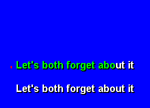 Let's both forget about it

Let's both forget about it
