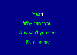 Yeah
Why can't you

Why can't you see

lfs all in me