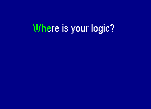 Where is your logic?