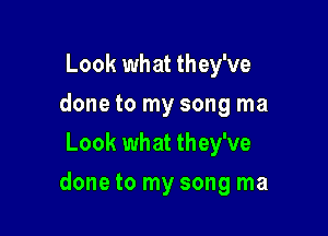 Look what they've
done to my song ma
Look what they've

done to my song ma