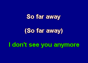 So far away

(So far away)

I don't see you anymore