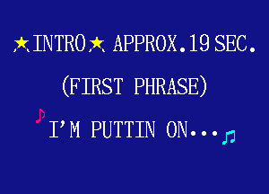 X INTRO rkx APPROX . 19 SEC .
(F IRST PHRASE)

P M PUTTIN 0N...J1