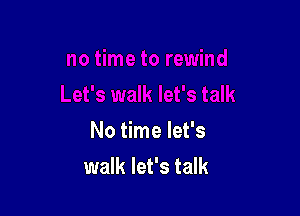 No time let's
walk let's talk