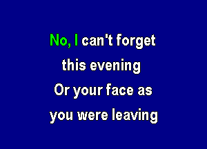 No, I can't forget
this evening
Or your face as

you were leaving